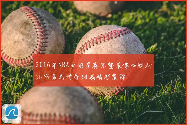 2016年NBA全明星赛完整录像回顾科比布莱恩特告别战精彩集锦
