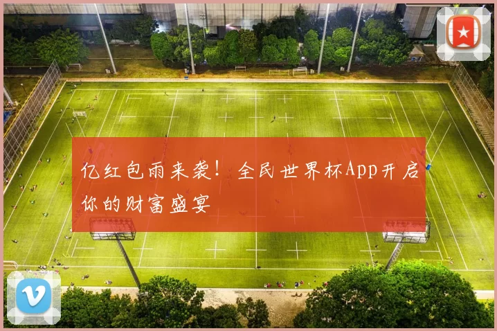 亿红包雨来袭!全民世界杯App开启你的财富盛宴