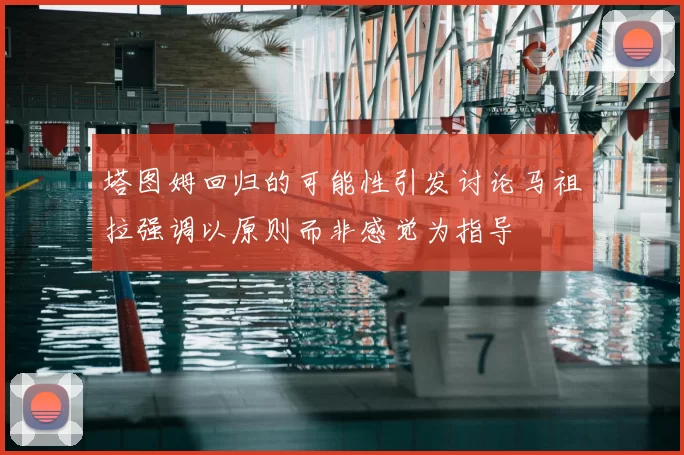 塔图姆回归的可能性引发讨论马祖拉强调以原则而非感觉为指导