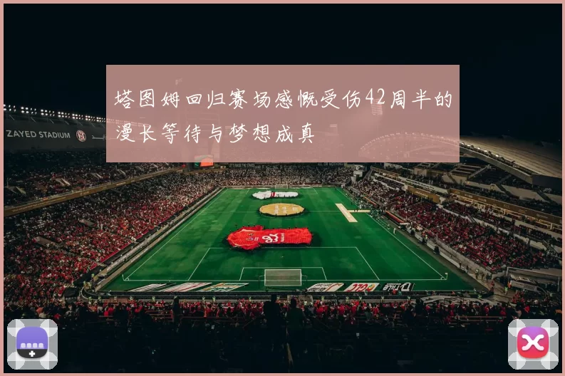 塔图姆回归赛场感慨受伤42周半的漫长等待与梦想成真