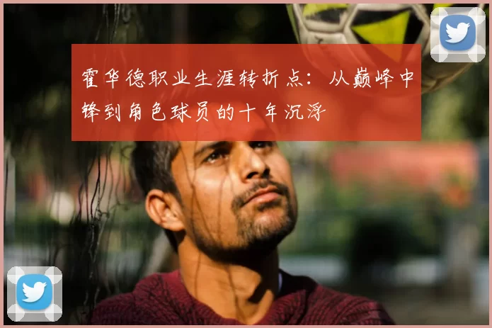 霍华德职业生涯转折点：从巅峰中锋到角色球员的十年沉浮