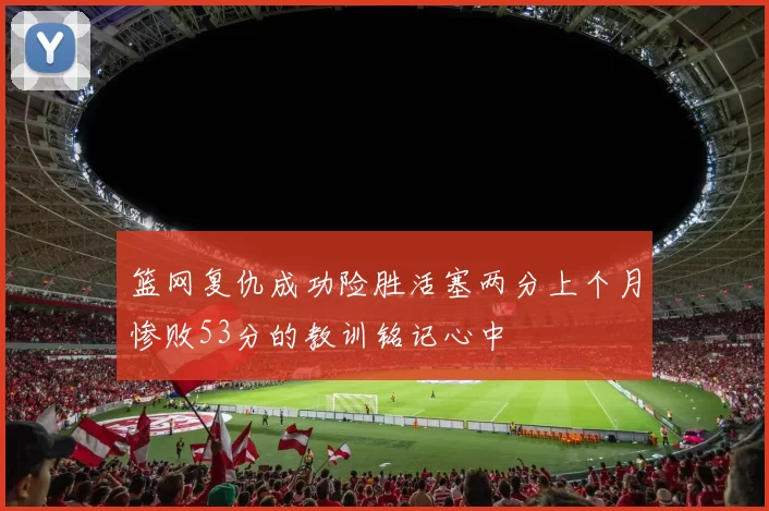 篮网复仇成功险胜活塞两分上个月惨败53分的教训铭记心中