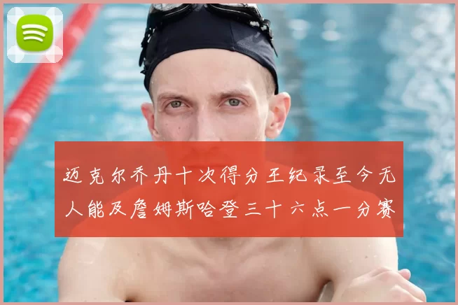 迈克尔乔丹十次得分王纪录至今无人能及詹姆斯哈登三十六点一分赛季封王
