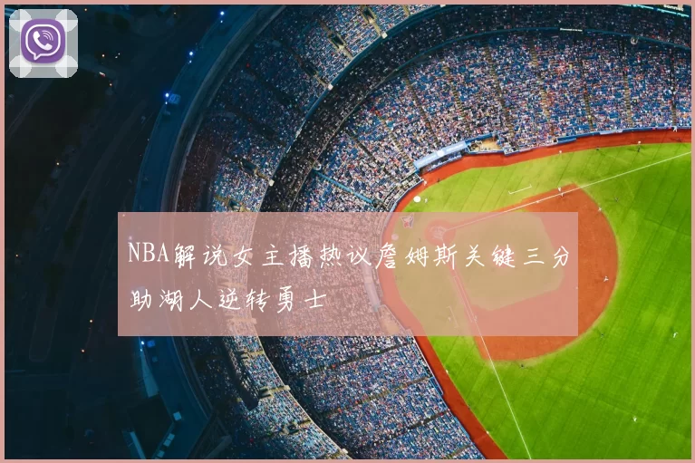 NBA解说女主播热议詹姆斯关键三分助湖人逆转勇士