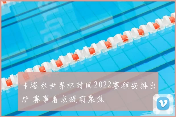 卡塔尔世界杯时间2022赛程安排出炉 赛事看点提前聚焦