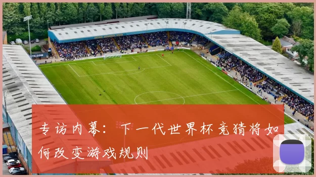 专访内幕:下一代世界杯竞猜将如何改变游戏规则