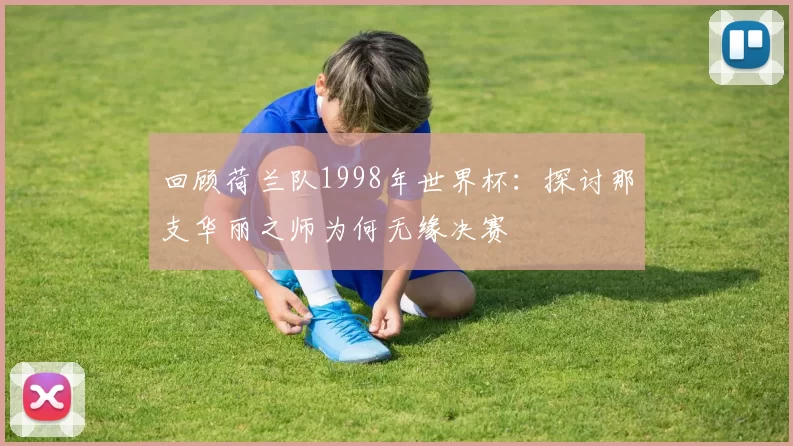 回顾荷兰队1998年世界杯：探讨那支华丽之师为何无缘决赛