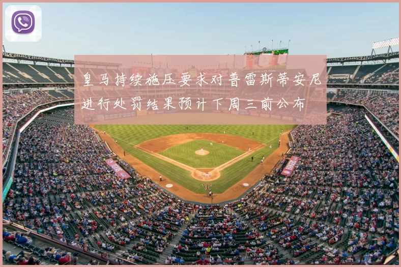 皇马持续施压要求对普雷斯蒂安尼进行处罚结果预计下周三前公布