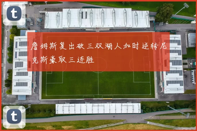 詹姆斯复出砍三双湖人加时逆转尼克斯豪取三连胜