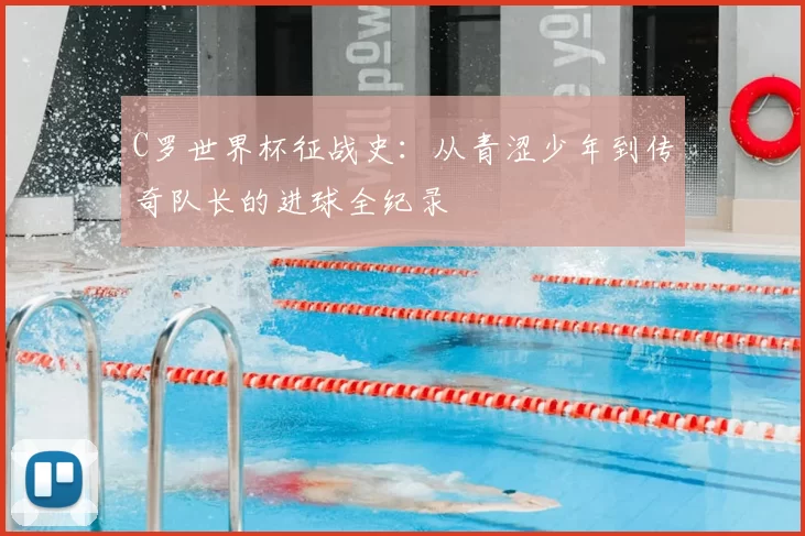 C罗世界杯征战史:从青涩少年到传奇队长的进球全纪录