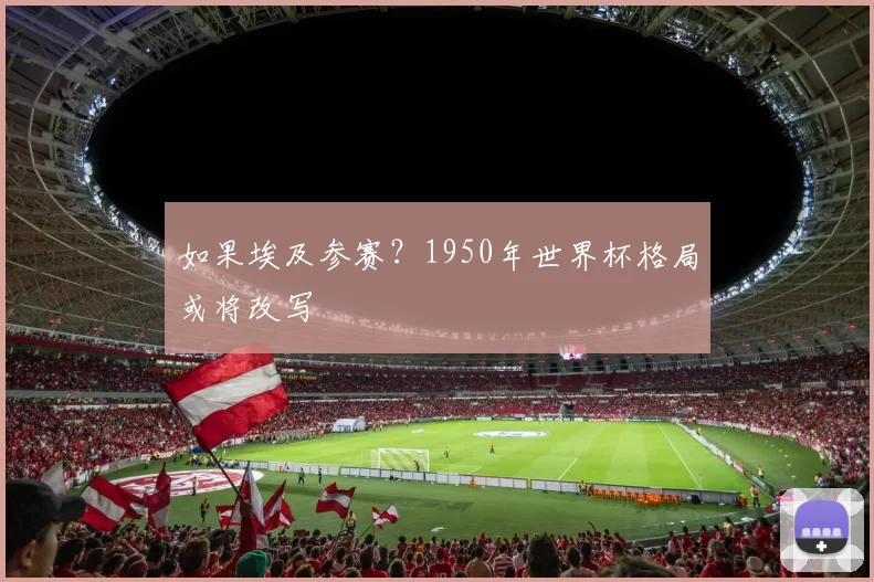 如果埃及参赛?1950年世界杯格局或将改写