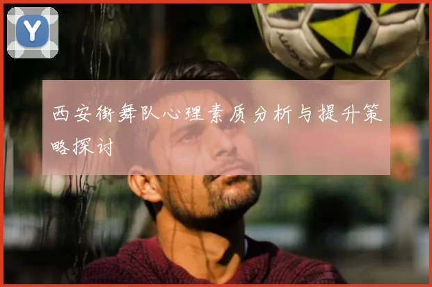 西安街舞队心理素质分析与提升策略探讨