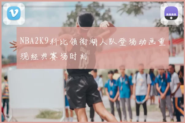 NBA2K9科比领衔湖人队登场动画重现经典赛场时刻