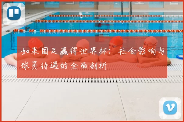 如果国足赢得世界杯:社会影响与球员待遇的全面剖析