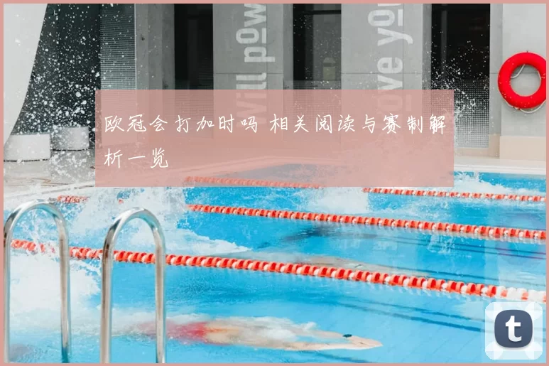 欧冠会打加时吗 相关阅读与赛制解析一览