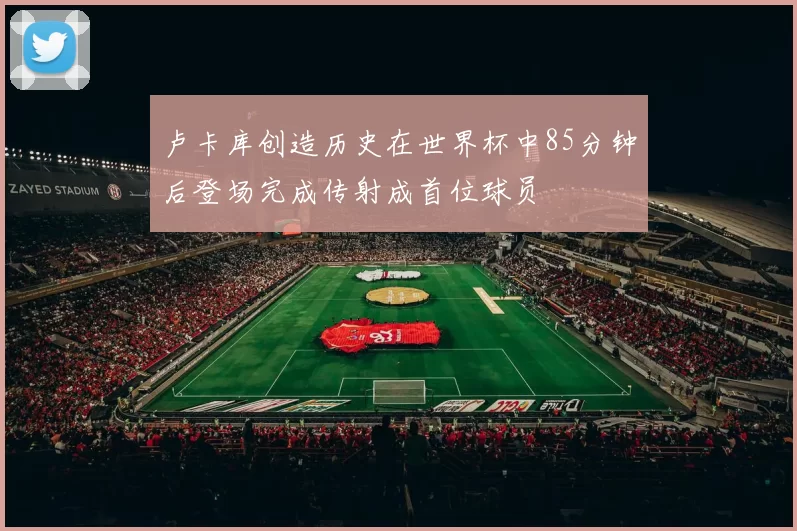 卢卡库创造历史在世界杯中85分钟后登场完成传射成首位球员