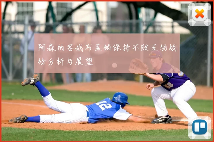 阿森纳客战布莱顿保持不败五场战绩分析与展望