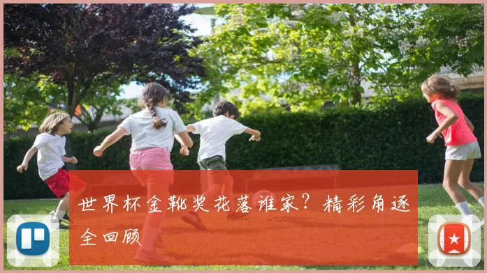 世界杯金靴奖花落谁家？精彩角逐全回顾