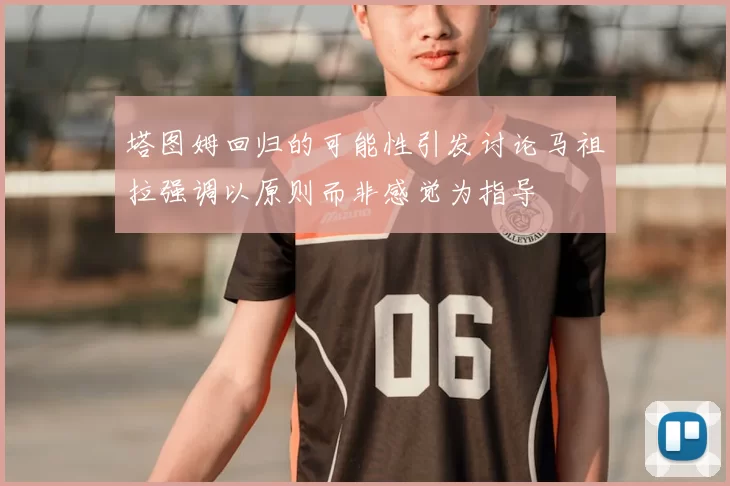 塔图姆回归的可能性引发讨论马祖拉强调以原则而非感觉为指导