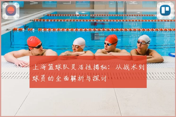 上海篮球队灵活性揭秘:从战术到球员的全面解析与探讨