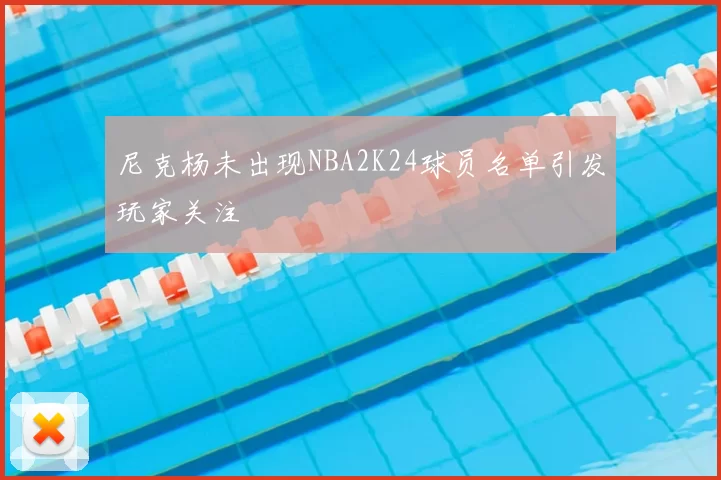 尼克杨未出现NBA2K24球员名单引发玩家关注