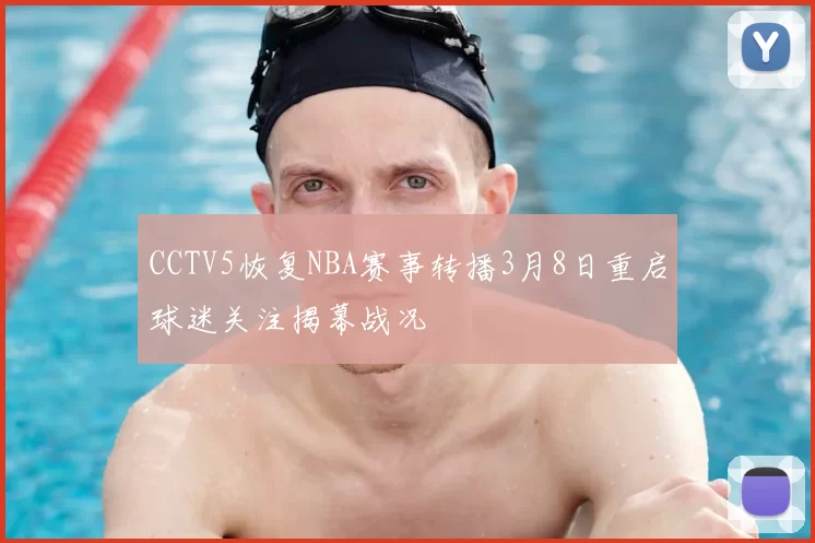 CCTV5恢复NBA赛事转播3月8日重启球迷关注揭幕战况
