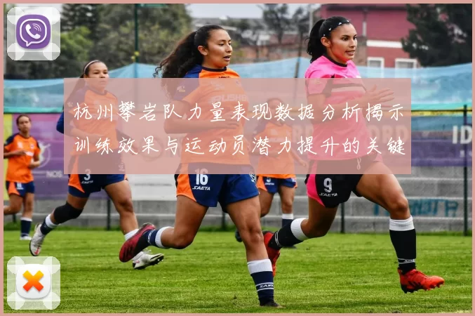 杭州攀岩队力量表现数据分析揭示训练效果与运动员潜力提升的关键因素