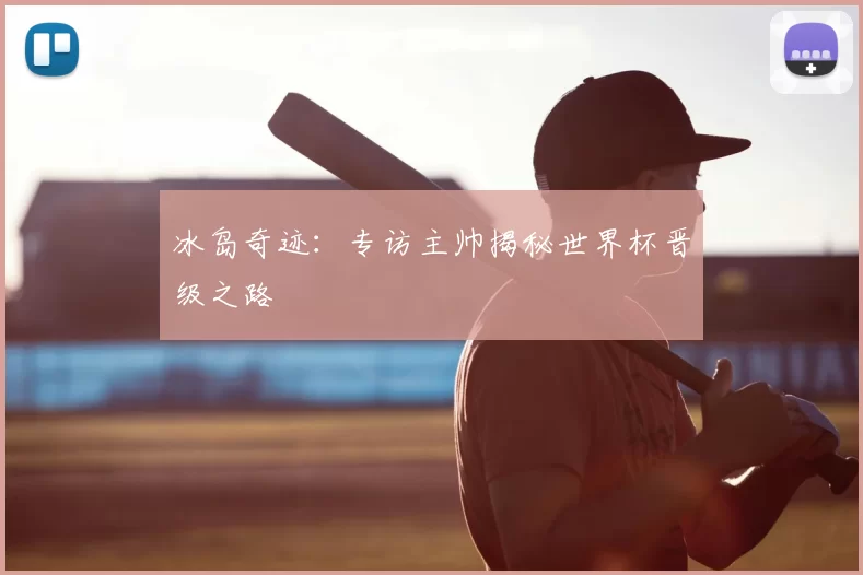 冰岛奇迹:专访主帅揭秘世界杯晋级之路