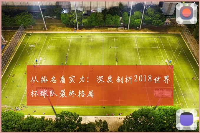 从排名看实力:深度剖析2018世界杯球队最终格局