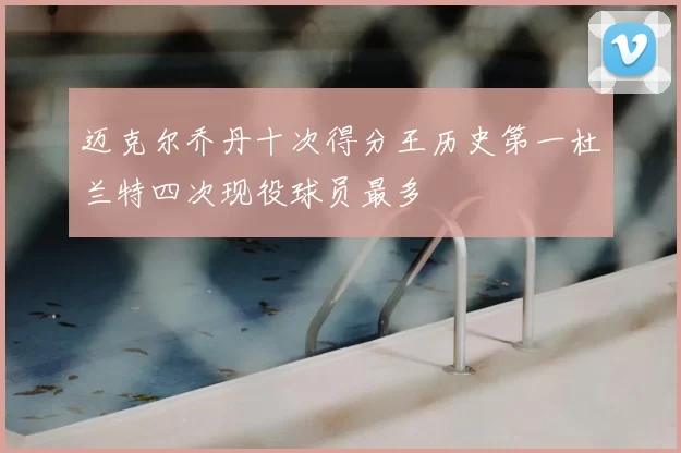 迈克尔乔丹十次得分王历史第一杜兰特四次现役球员最多