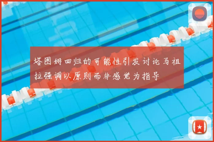 塔图姆回归的可能性引发讨论马祖拉强调以原则而非感觉为指导