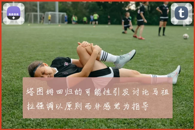 塔图姆回归的可能性引发讨论马祖拉强调以原则而非感觉为指导