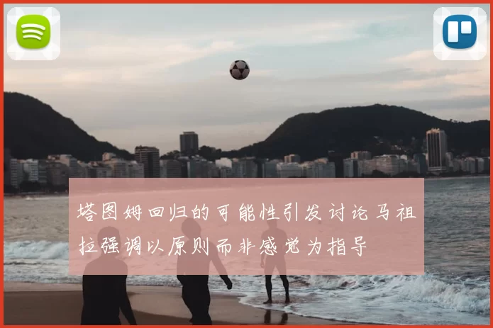 塔图姆回归的可能性引发讨论马祖拉强调以原则而非感觉为指导
