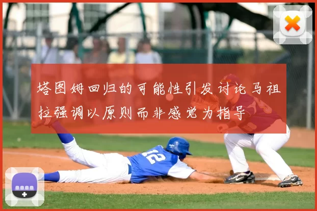 塔图姆回归的可能性引发讨论马祖拉强调以原则而非感觉为指导