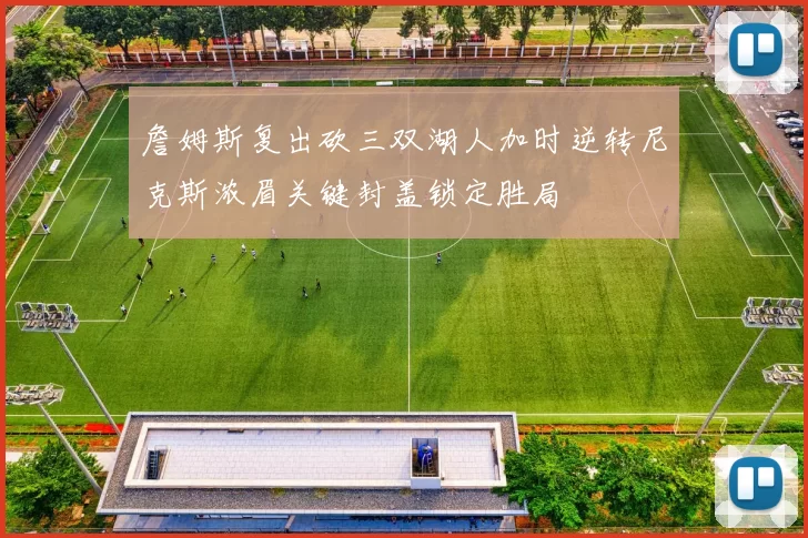 詹姆斯复出砍三双湖人加时逆转尼克斯浓眉关键封盖锁定胜局