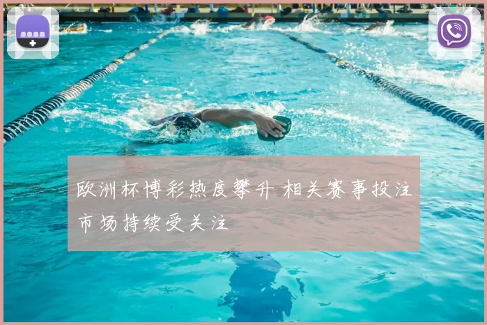 欧洲杯博彩热度攀升 相关赛事投注市场持续受关注