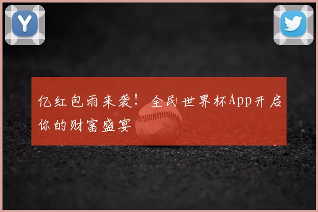 亿红包雨来袭!全民世界杯App开启你的财富盛宴