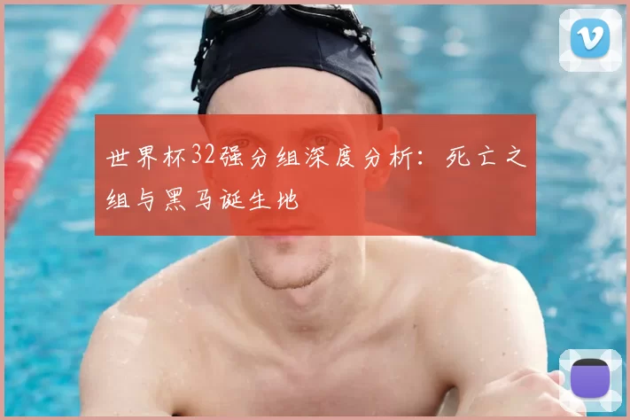 世界杯32强分组深度分析:死亡之组与黑马诞生地