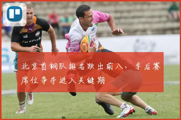 北京首钢队排名跌出前八，季后赛席位争夺进入关键期