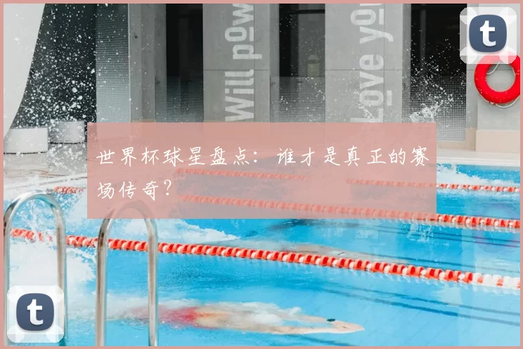 世界杯球星盘点:谁才是真正的赛场传奇?