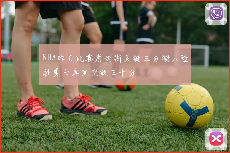 NBA昨日比赛詹姆斯关键三分湖人险胜勇士库里空砍三十分