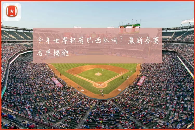 今年世界杯有巴西队吗？最新参赛名单揭晓