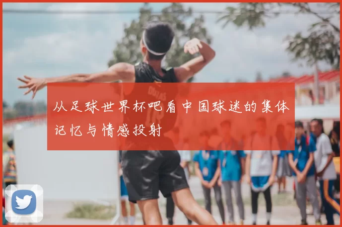 从足球世界杯吧看中国球迷的集体记忆与情感投射