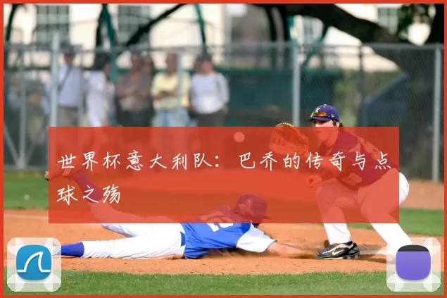 世界杯意大利队：巴乔的传奇与点球之殇