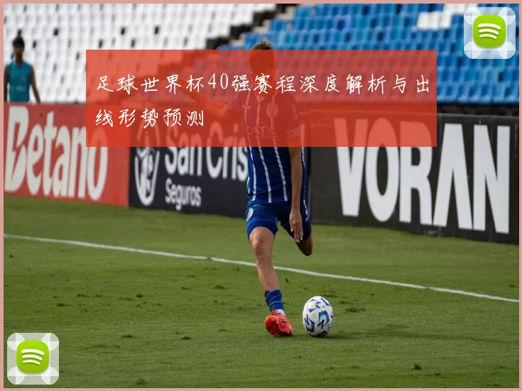 足球世界杯40强赛程深度解析与出线形势预测