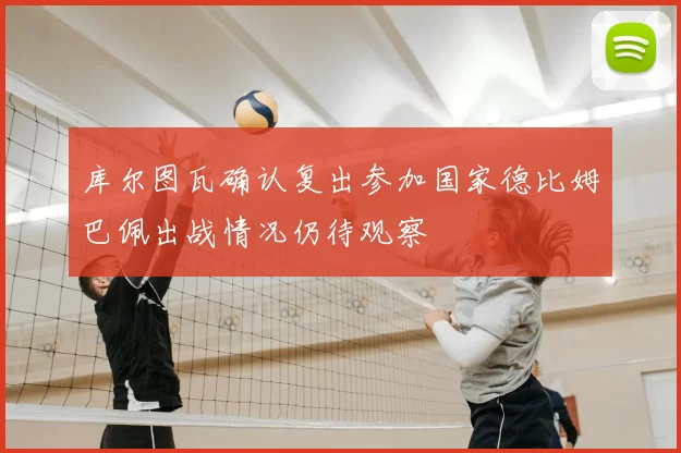库尔图瓦确认复出参加国家德比姆巴佩出战情况仍待观察