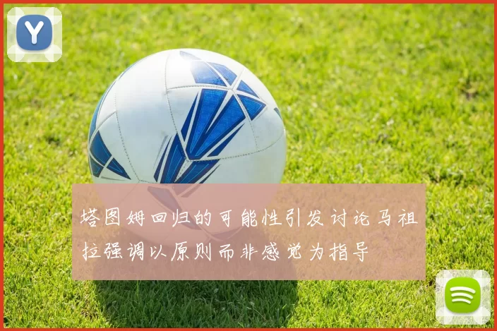 塔图姆回归的可能性引发讨论马祖拉强调以原则而非感觉为指导
