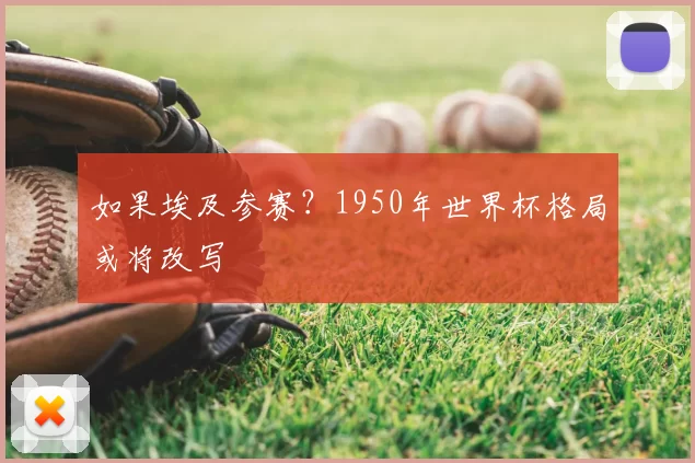 如果埃及参赛？1950年世界杯格局或将改写