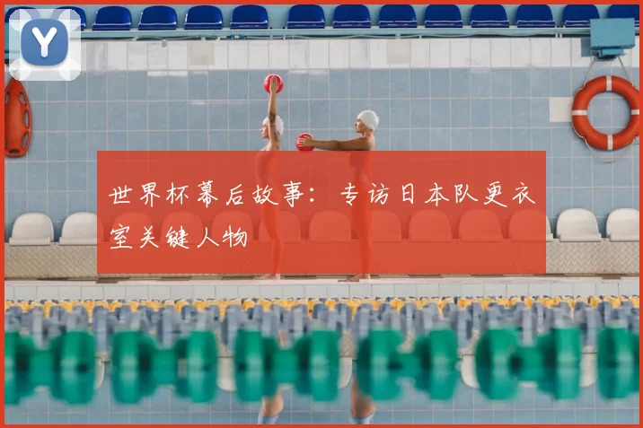 世界杯幕后故事:专访日本队更衣室关键人物