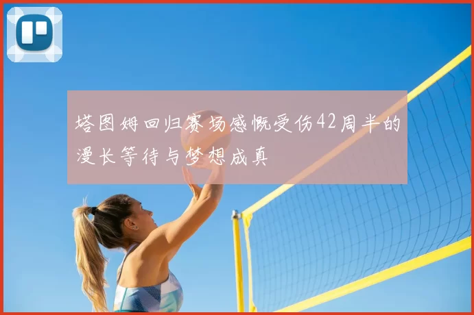 塔图姆回归赛场感慨受伤42周半的漫长等待与梦想成真